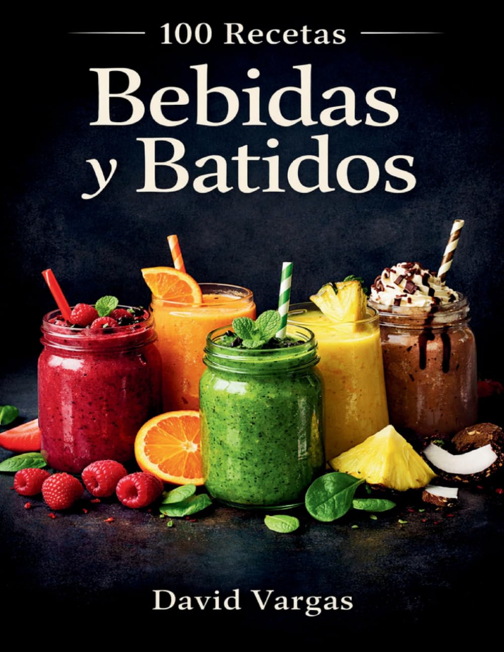 100 Recetas de Bebidas y Batidos Irresistibles para Cada Momento del Día: Combinaciones fáciles, refrescantes y deliciosas para disfrutar en cualquier ocasión