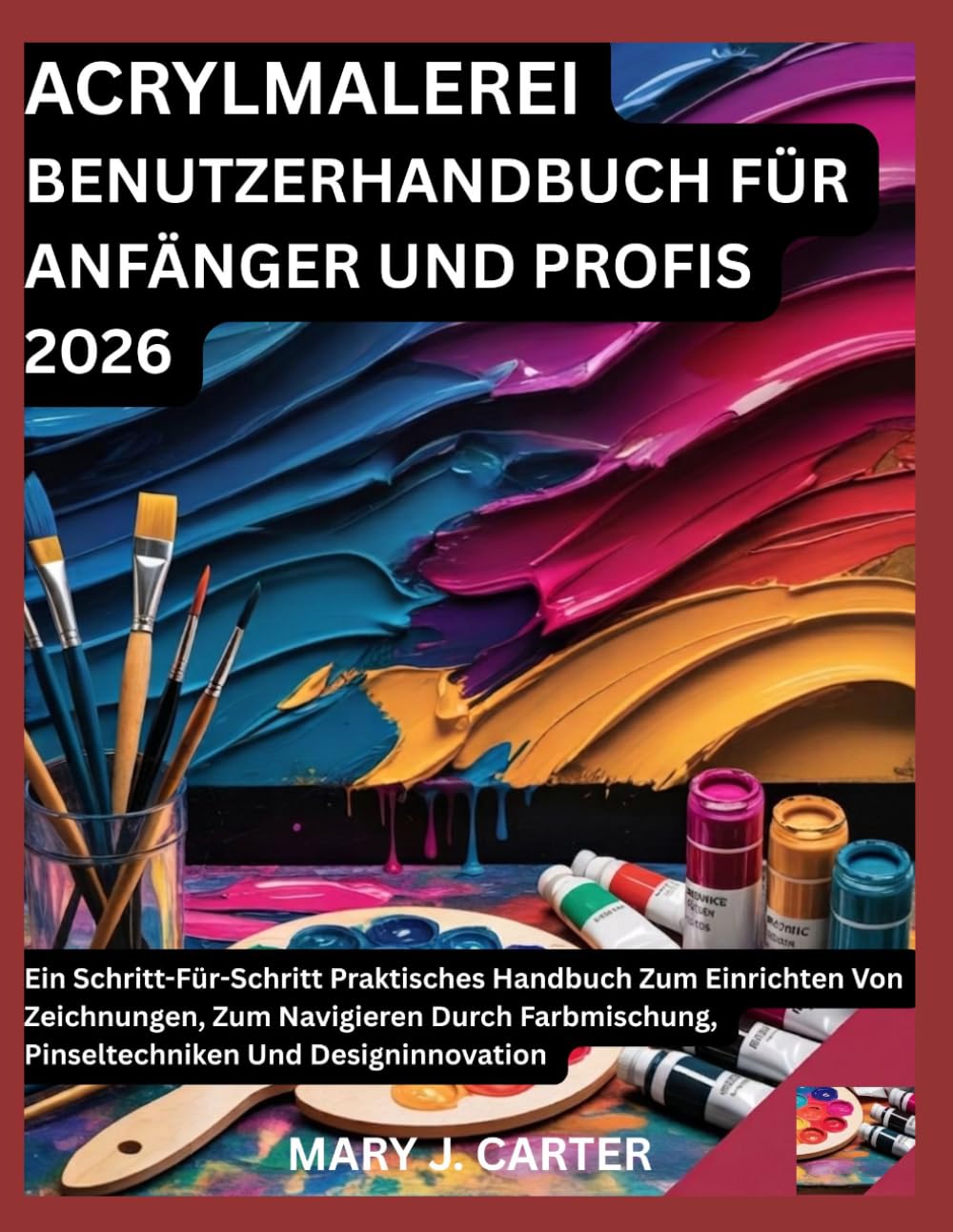 ACRYLMALEREI BENUTZERHANDBUCH FÜR ANFÄNGER UND PROFIS 2026: EIN SCHRITT-FÜR-SCHRITT PRAKTISCHES HANDBUCH ZUM EINRICHTEN VON ZEICHNUNGEN, ZUM ... PINSELTECHNIKEN UND DESIGNINNOVATION