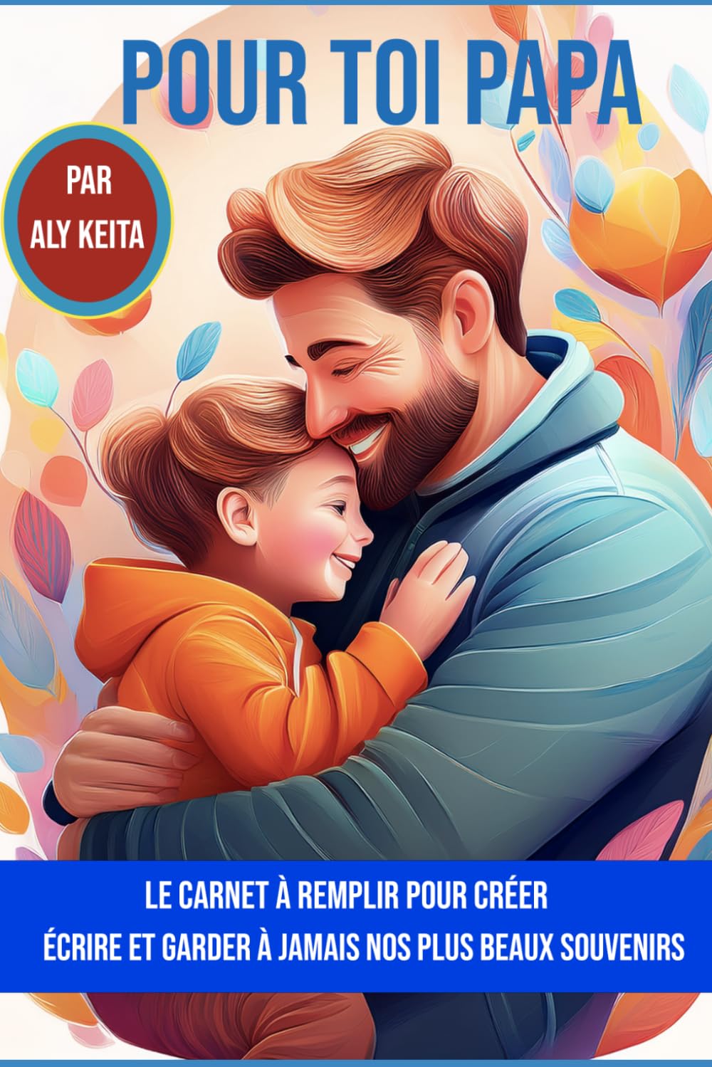 POUR TOI PAPA: Le carnet à remplir pour créer, écrire et garder à jamais nos plus beaux souvenirs