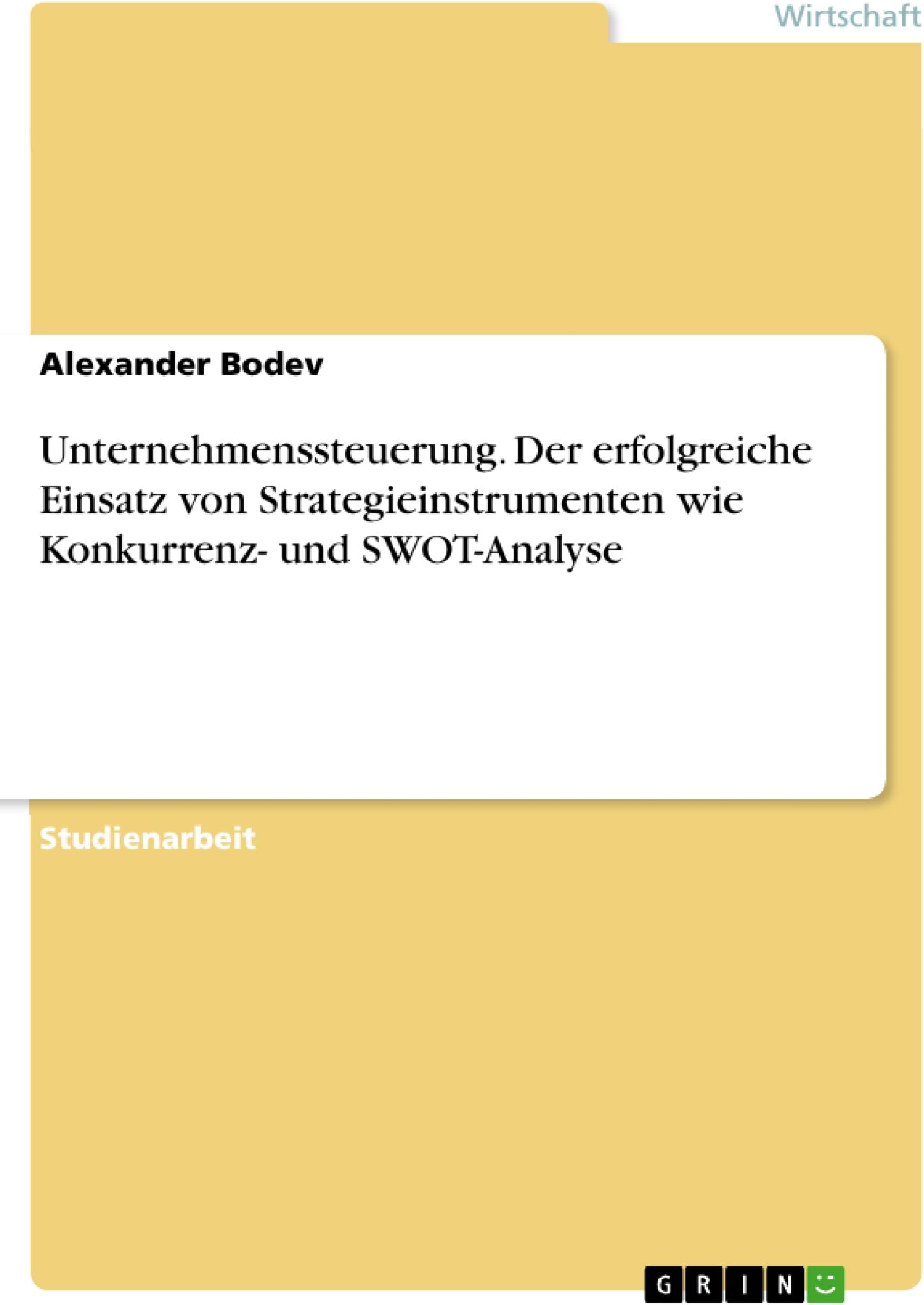 Unternehmenssteuerung. Der erfolgreiche Einsatz von Strategieinstrumenten wie Konkurrenz- und SWOT-Analyse