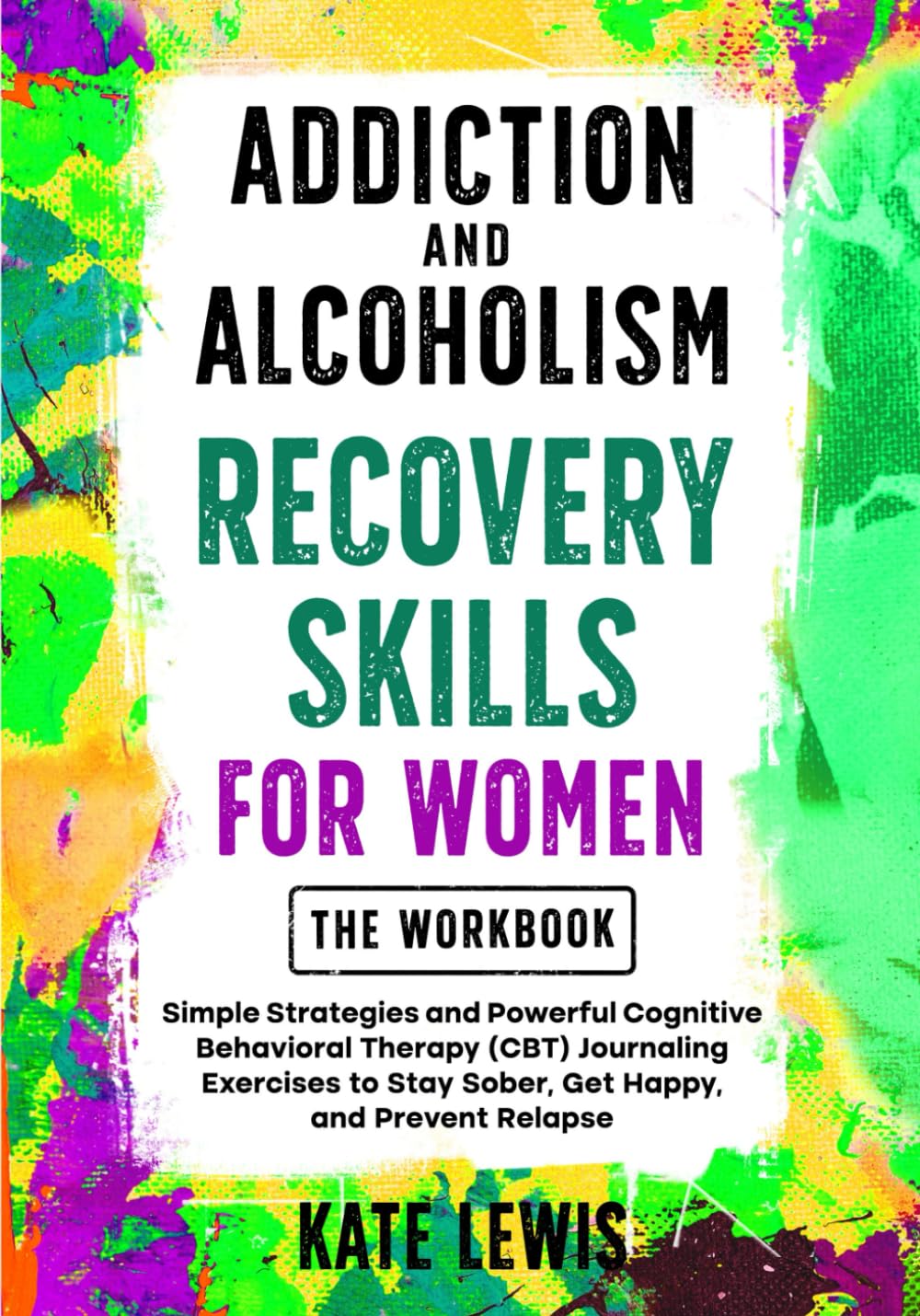 Addiction and Alcoholism Recovery Skills for Women THE WORKBOOK: Simple Strategies and Powerful Cognitive Behavioral Therapy (CBT) Journaling ... Happy, and Prevent Relapse (Sobriety Books)