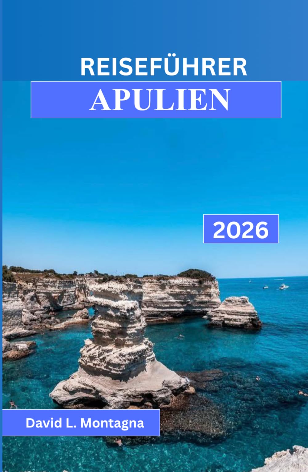 REISEFÜHRER APULIEN 2026: Eine Reise durch Süditalien mit malerischen Fahrten, historischen Dörfern, Strandtagen und Expertentipps für Erstbesucher