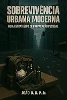 Sobrevivência Urbana Moderna: Guia Estratégico de Preparação Pessoal (Sobrevivencialismo e Preparação)