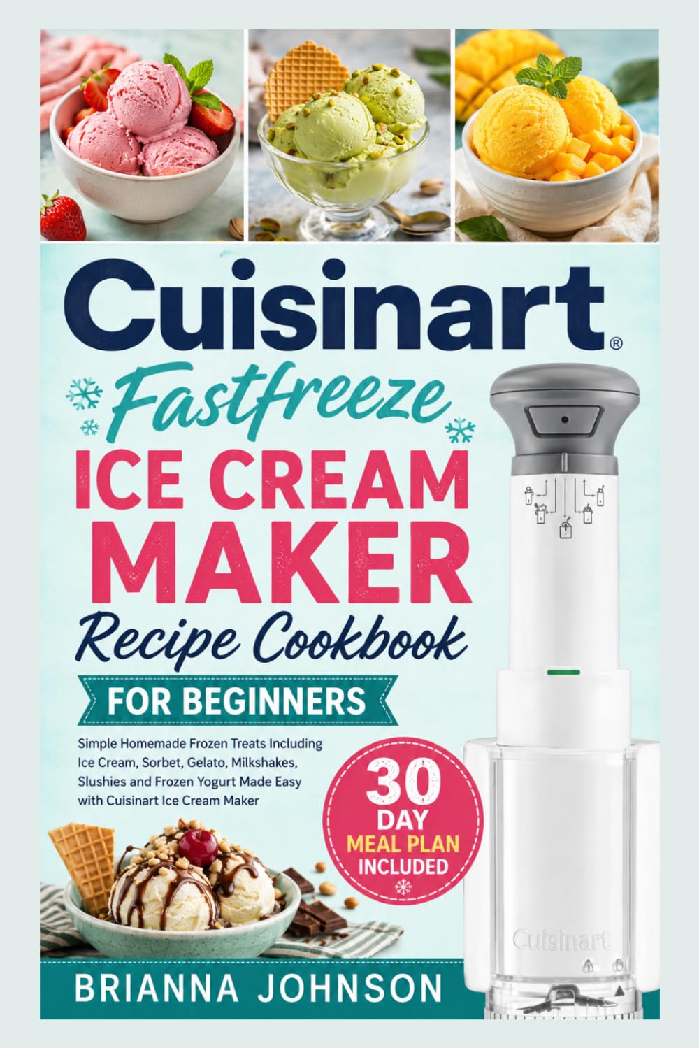 Cuisinart Fastfreeze Ice Cream Maker Recipe Cookbook for Beginners: Simple Homemade Frozen Treats Including Ice Cream, Sorbet, Gelato, Milkshakes, ... Made Easy with Cuisinart Ice Cream Maker