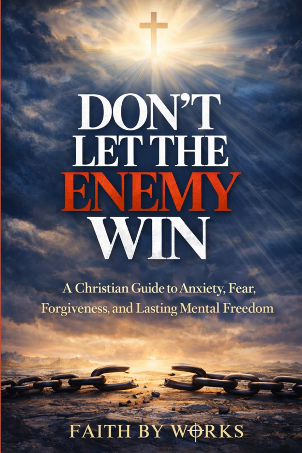 Don't Let The Enemy Win: A Christian Guide to Anxiety, Fear, Forgiveness, and Lasting Mental Freedom