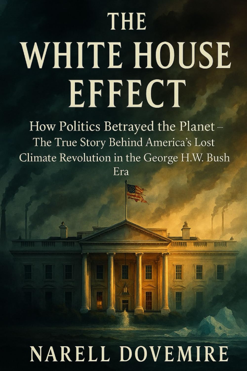 The White House Effect: How Politics Betrayed the Planet — The True Story Behind America’s Lost Climate Revolution in the George H.W. Bush Era