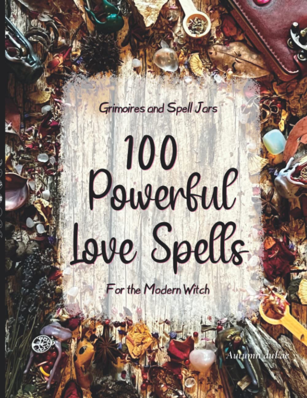 100 Powerful Love Spells For The Modern Witch: Grimoires and Spell Jars (Spell Jars for Beginner Witchcraft)