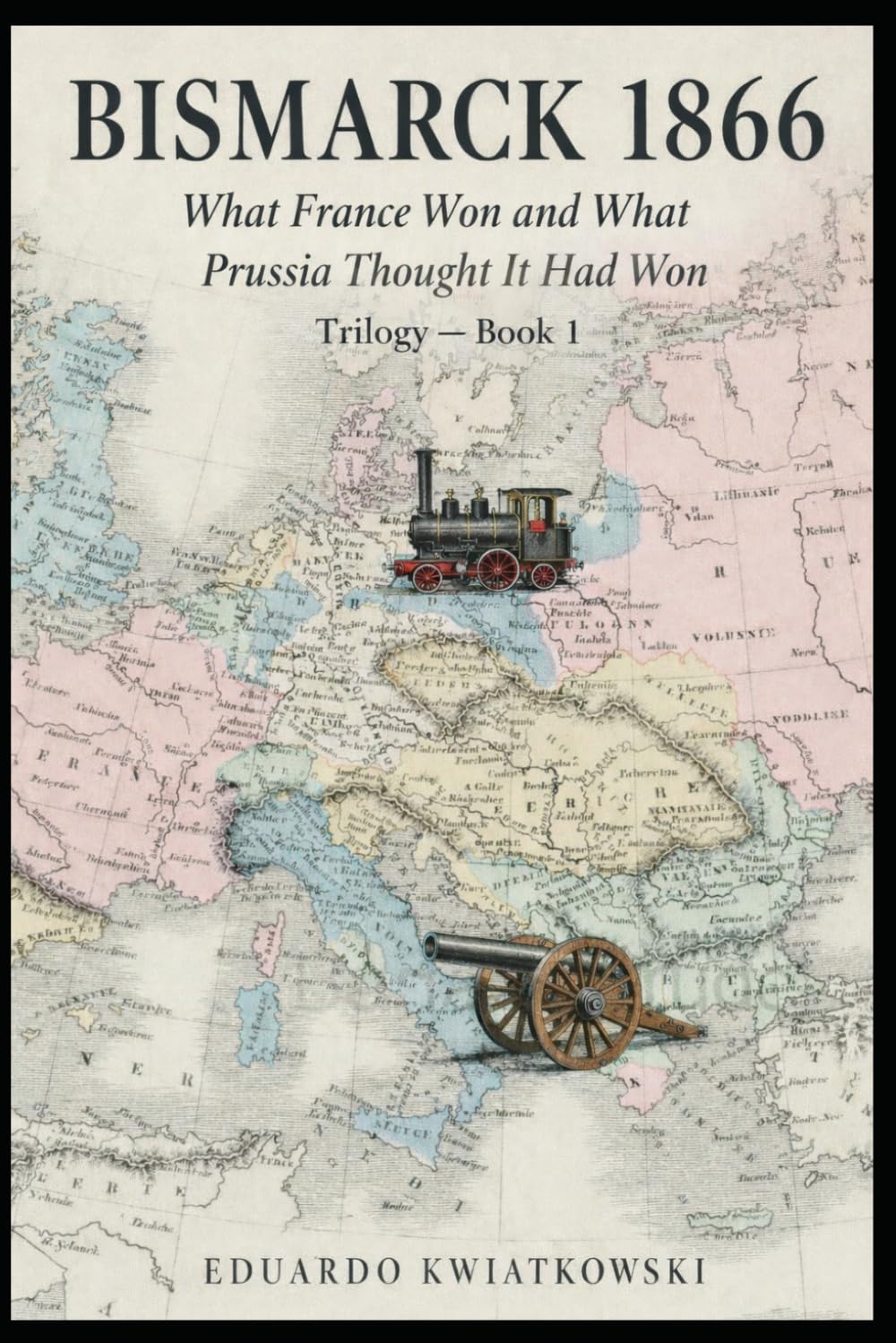 BISMARCK 1866: What France Won and What Prussia Thought It Had Won—Book 1 (Alternate Histories)