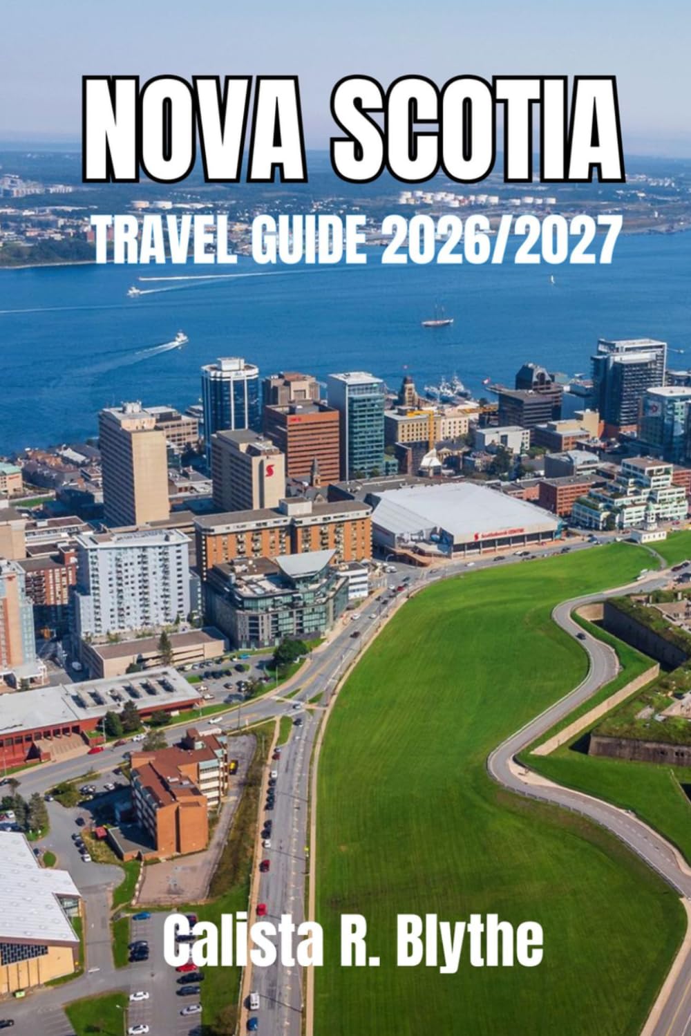 NOVA SCOTIA TRAVEL GUIDE 2026/2027: Discover Halifax, Explore the Cabot Trail, and Plan Your Perfect Road Trip with Itineraries, Hidden Gems, and Where to Stay & Eat