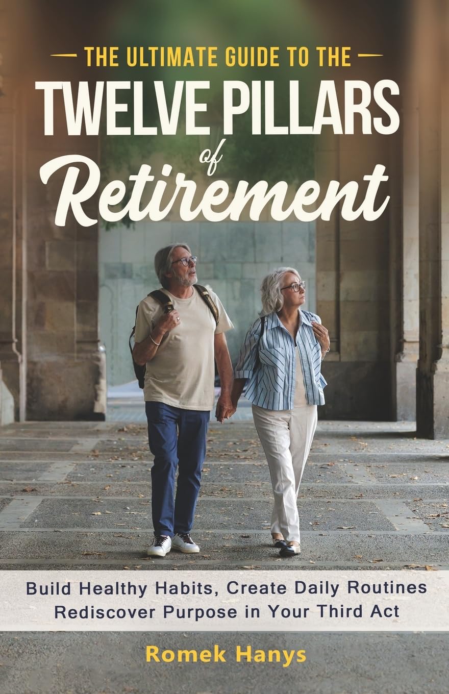 The Ultimate Guide to the Twelve Pillars of Retirement: Build Healthy Habits, Create Daily Routines, Rediscover Purpose in Your Third Act (The Ultimate Guides to Retirement)