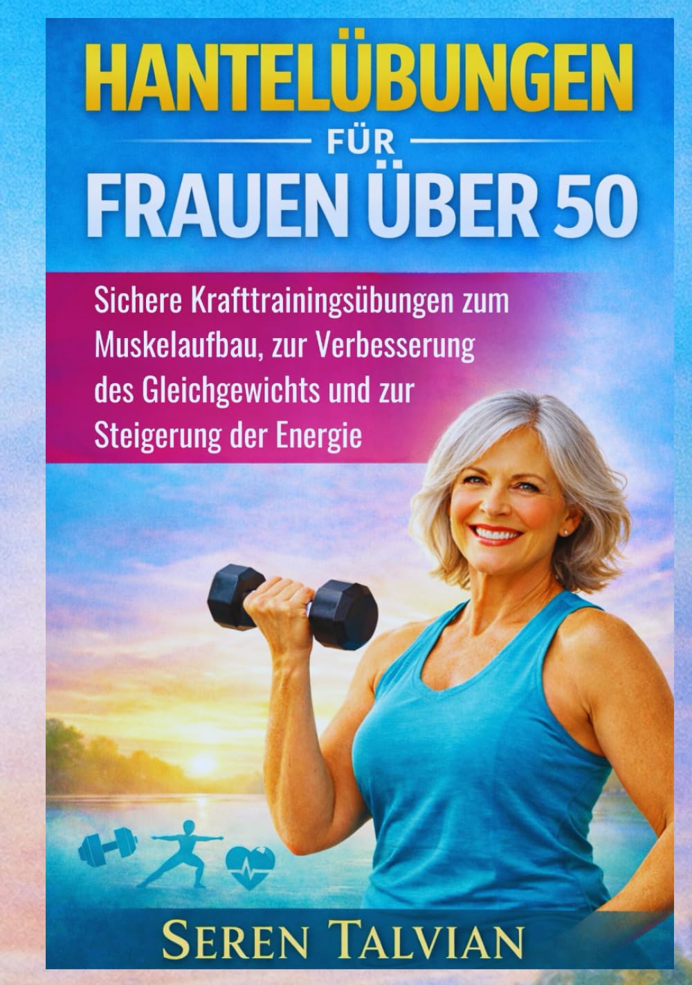 HANTELÜBUNGEN FÜR FRAUEN ÜBER 50: Sichere Krafttrainingsübungen zum Muskelaufbau, zur Verbesserung des Gleichgewichts und zur Steigerung der Energie