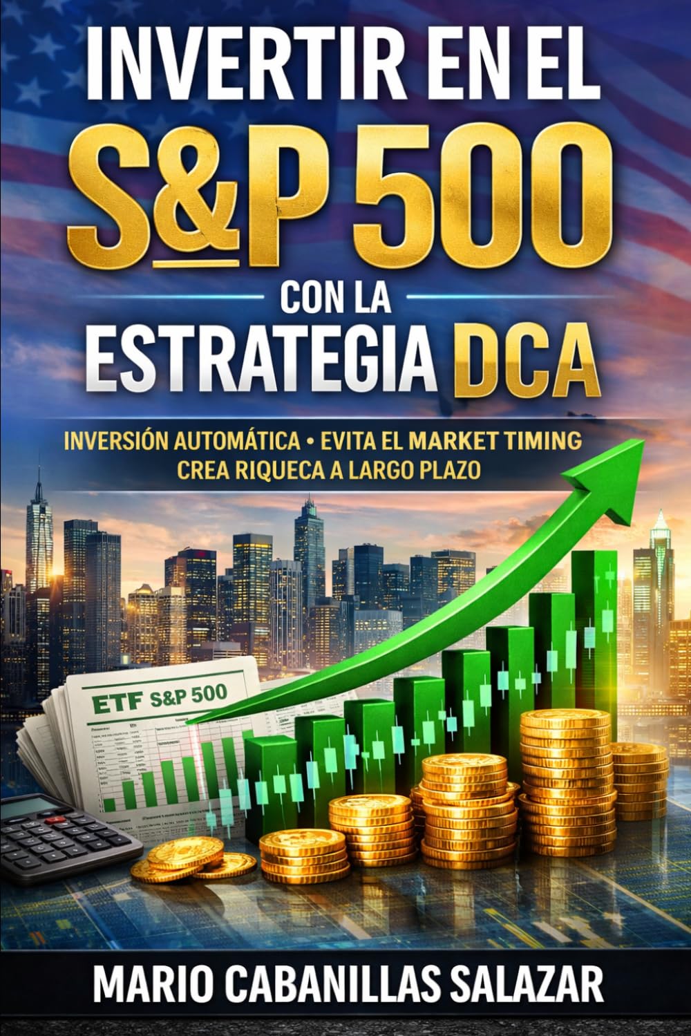 Invertir en el S&P 500 con la Estrategia DCA: La guía definitiva para crear riqueza pasiva, invertir en fondos indexados y automatizar tus inversiones ... evitar el market timing y crear ingresos.