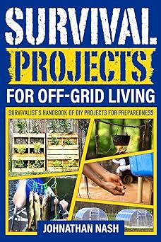 Survival Projects for Off-Grid Living: Survivalist's Handbook of DIY Projects for Preparedness