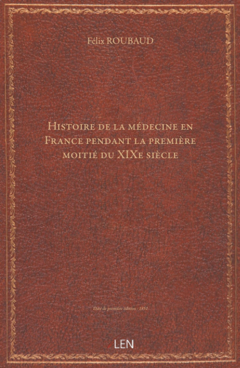Histoire de la médecine en France pendant la première moitié du XIXe siècle, par le Dr Félix Roubaud,......