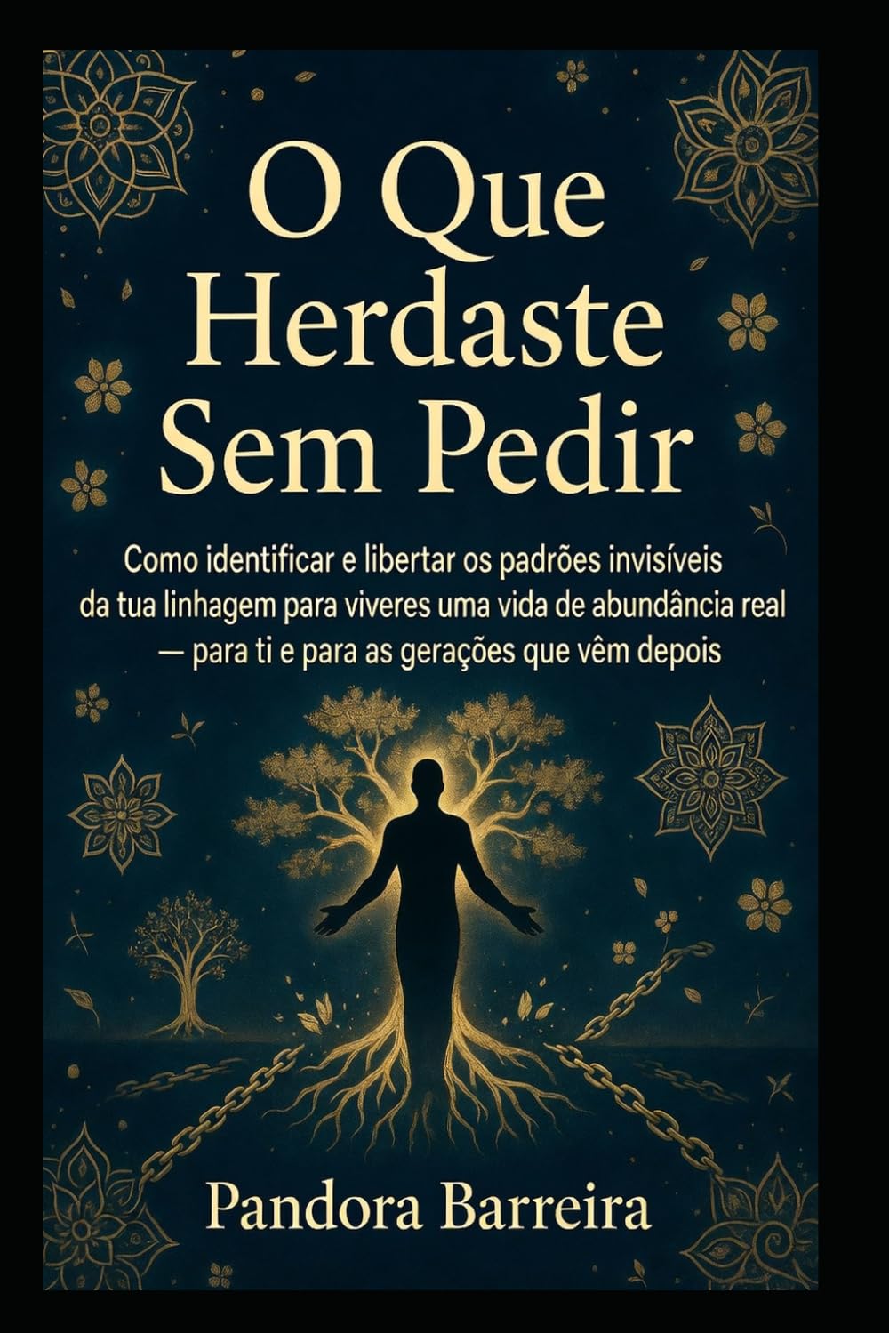 O Que Herdaste Sem Pedir: Como identificar e libertar os padrões invisíveis da tua linhagem para viveres uma vida de abundância real — para ti e para as gerações que vêm depois