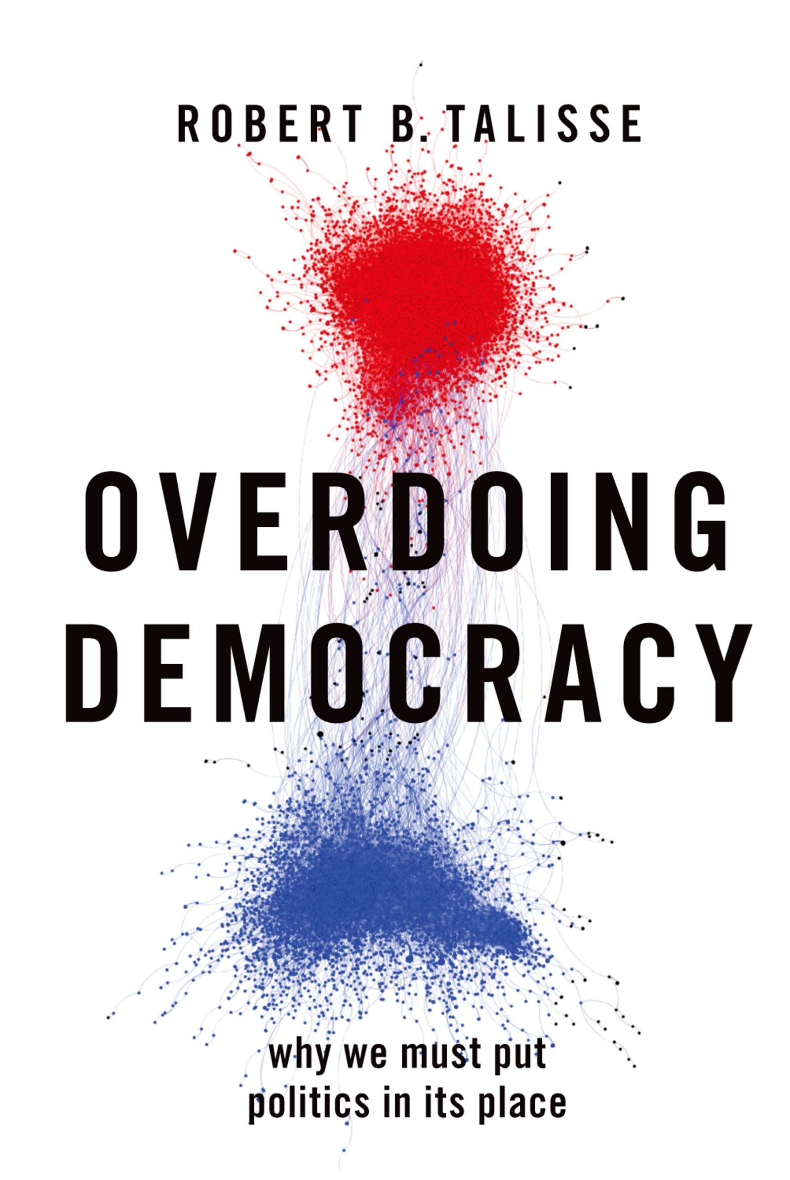 OVERDOING DEMOCRACY: Why We Must Put Politics in its Place