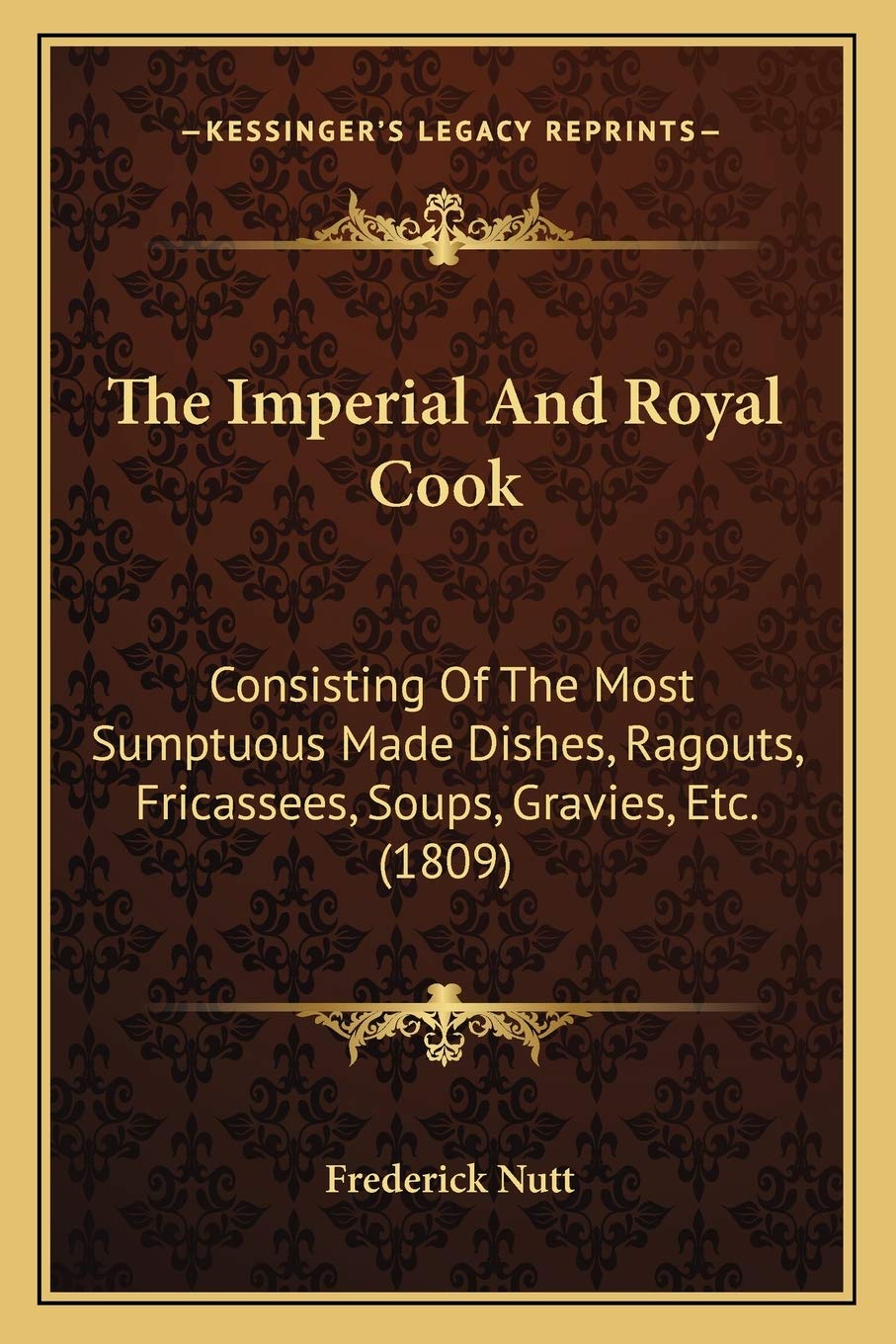 The Imperial And Royal Cook: Consisting Of The Most Sumptuous Made Dishes, Ragouts, Fricassees, Soups, Gravies, Etc. (1809)