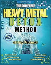 THE COMPLETE HEAVY METAL DETOX METHOD: A 28-Day Protocol to Remove Toxins, Restore Energy, and Heal Naturally with Proven Foods, Supplements and Sauna Therapy