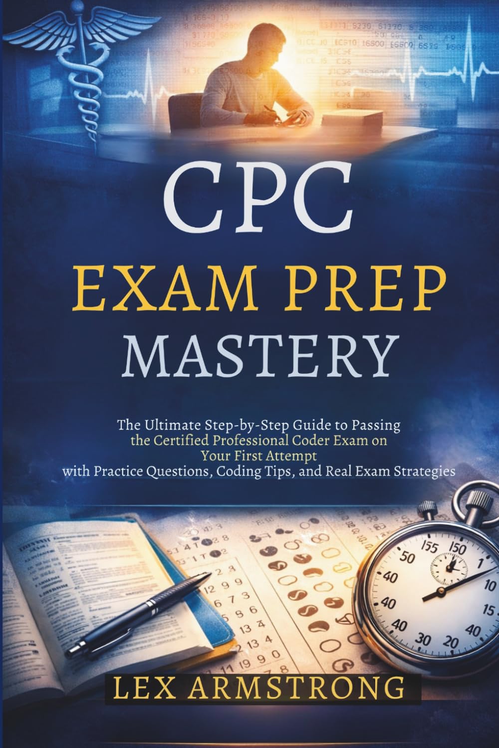 CPC Exam Prep Mastery: The Ultimate Step-by-Step Guide to Passing the Certified Professional Coder Exam on Your First Attempt—with Practice Questions, Coding Tips, and Real Exam Strategies