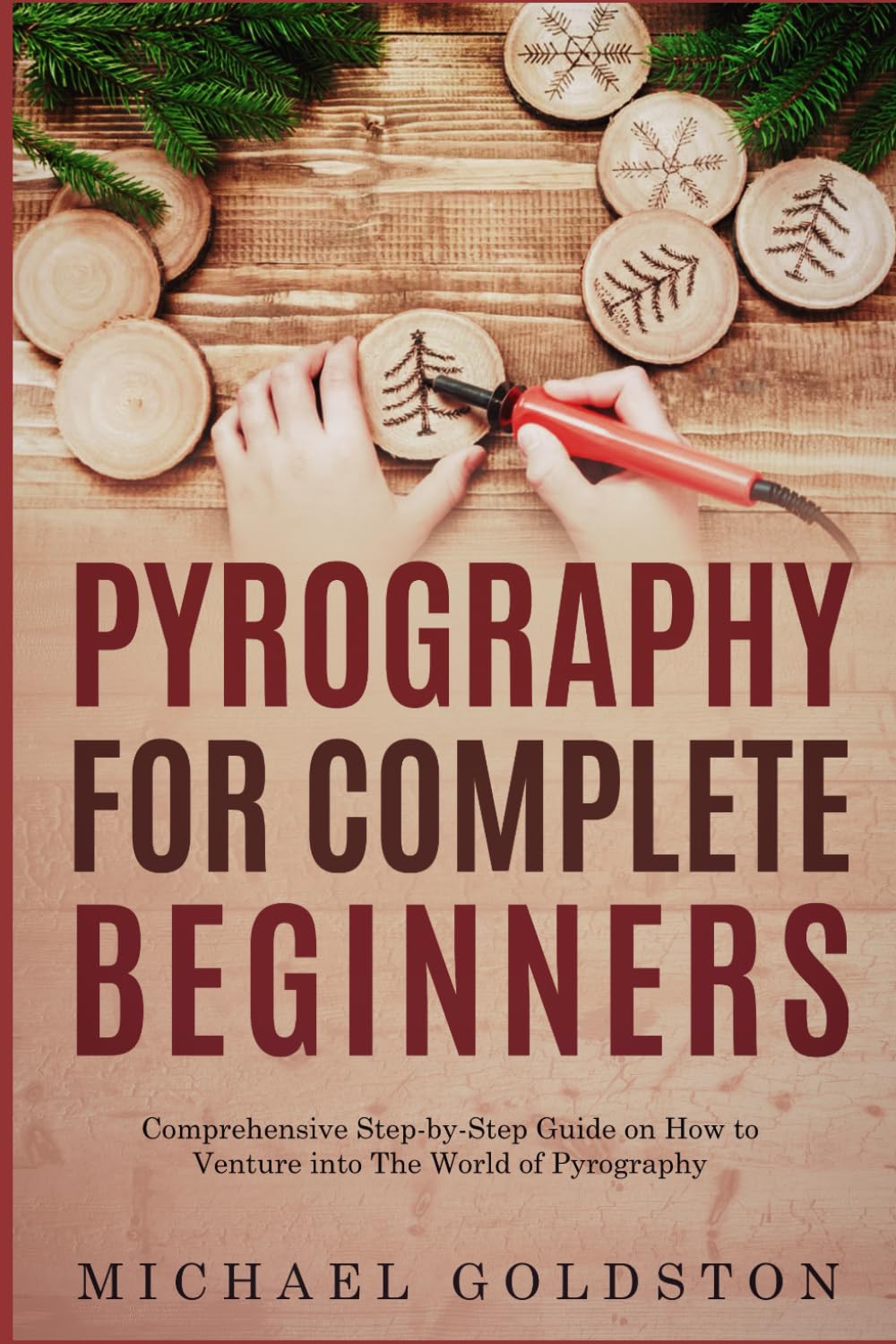 Pyrography For Complete Beginners: Comprehensive Step-by-Step Guide on How to Venture into The World of Pyrography