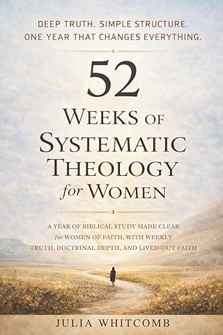 52 Weeks of Systematic Theology for Women: A Year of Biblical Study Made Clear for Women of Faith, With Weekly Truth, Doctrinal Depth, and Lived-Out Faith