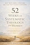 52 Weeks of Systematic Theology for Women: A Year of Biblical Study Made Clear for Women of Faith, With Weekly Truth, Doctrinal Depth, and Lived-Out Faith