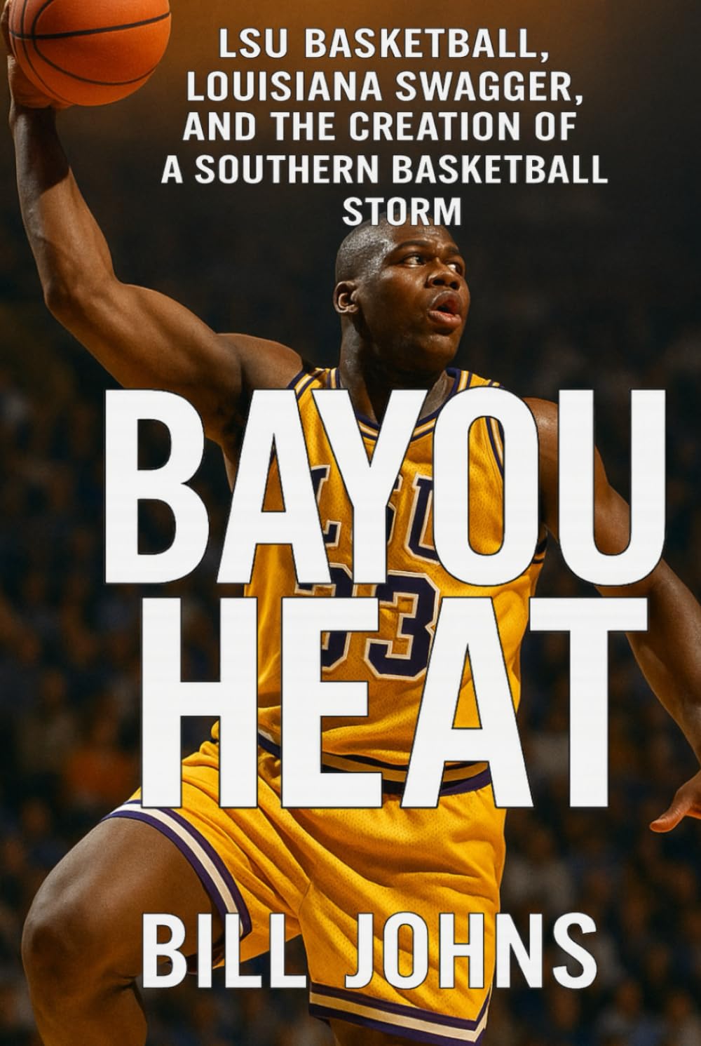Bayou Heat: LSU Basketball, Louisiana Swagger, and the Creation of a Southern Basketball Storm (Above the Rim)