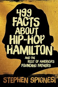 499 Facts about Hip-Hop Hamilton and the Rest of Americas Founding Fathers 499 Facts About Hop-Hop Hamilton and Americas First Leaders