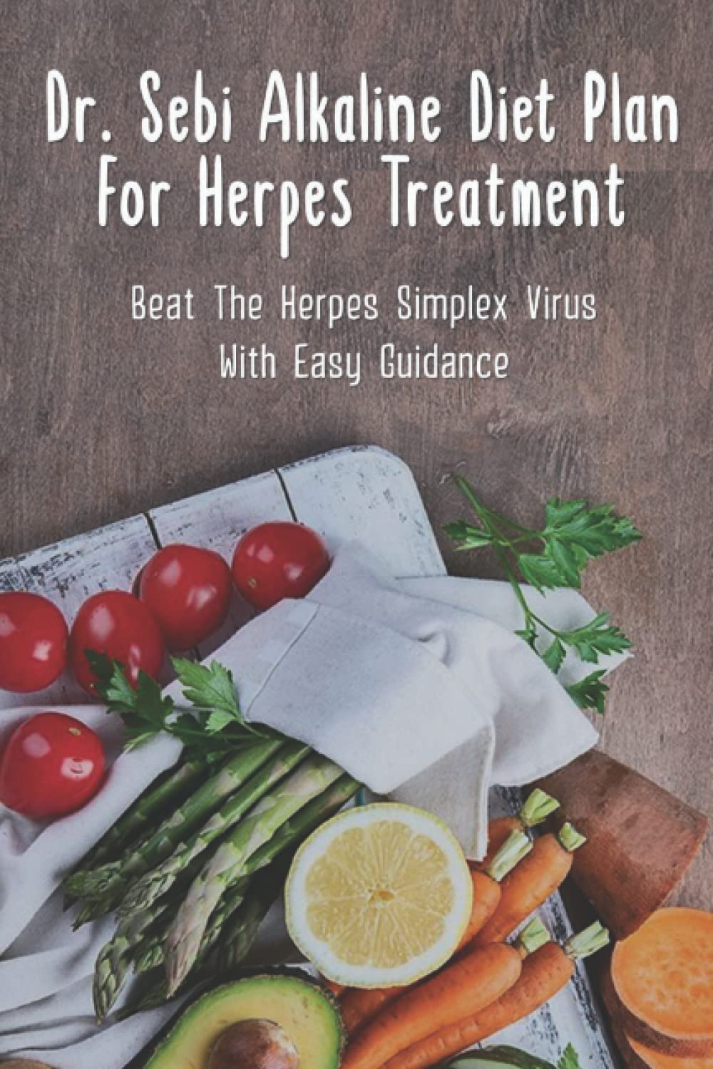 Dr. Sebi Alkaline Diet Plan For Herpes Treatment: Beat The Herpes Simplex Virus With Easy Guidance