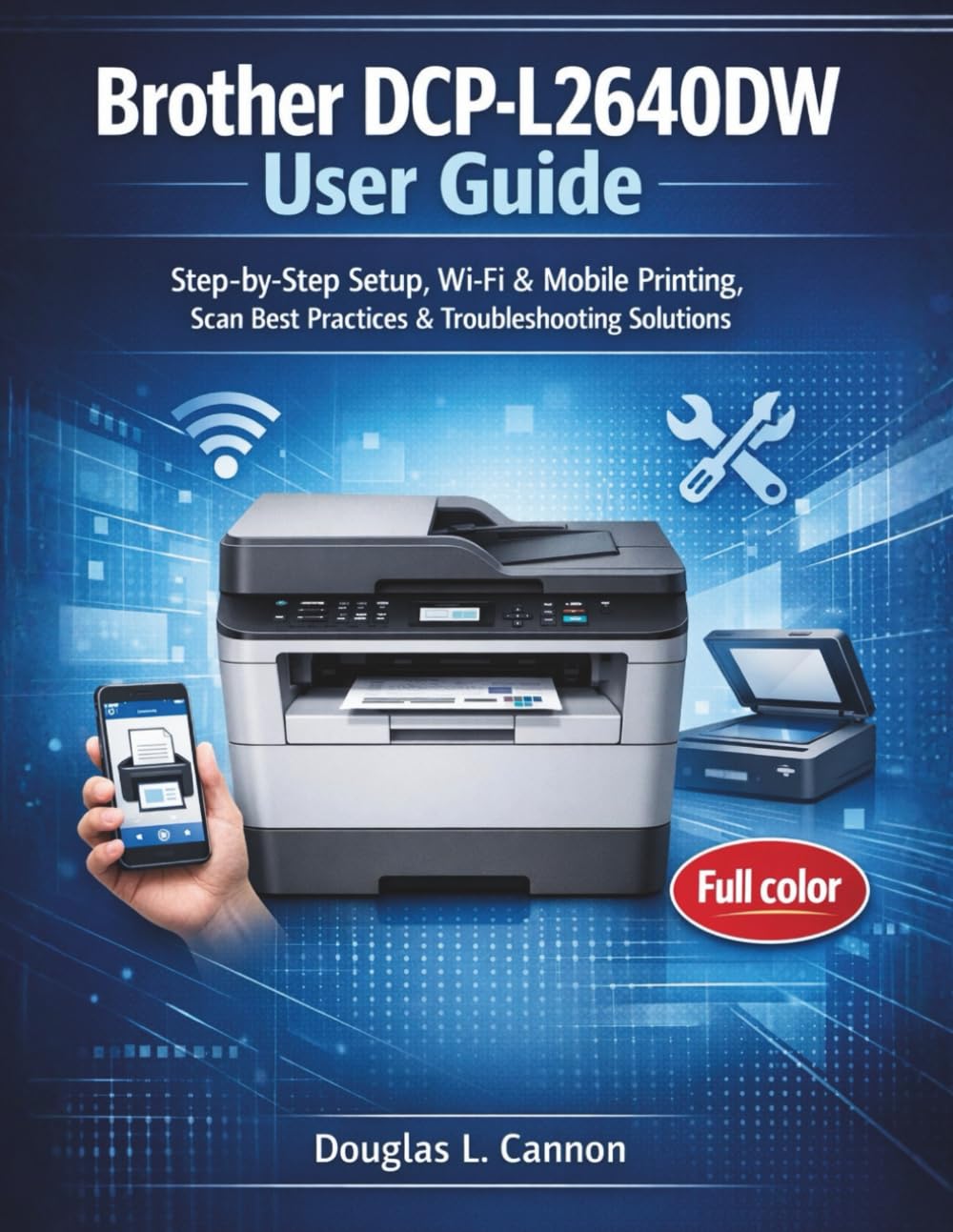 Brother DCP-L2640DW User Guide: Step-by-Step Setup, Wi-Fi & Mobile Printing, Scan Best Practices & Troubleshooting Solutions