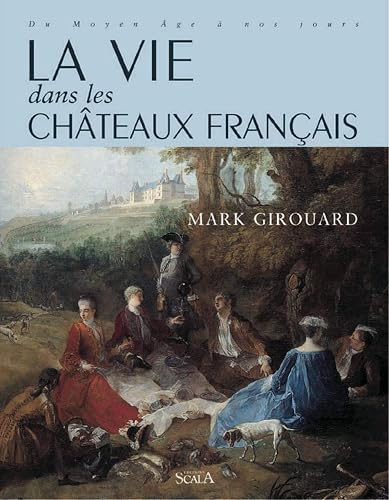 La vie dans les châteaux français, du Moyen Age à nos jours