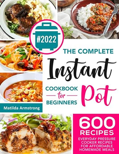 The Complete Instant Pot Cookbook For Beginners: 600 Everyday Pressure Cooker Recipes For Affordable Homemade Meals: 1