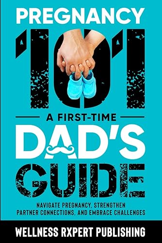 Pregnancy 101 - A First-Time Dad's Guide: Navigate Pregnancy, Strengthen Partner Connections, and Embrace Challenges