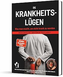 Die Krankheitslügen - Was man macht, um nicht krank zu werden.: Medizinische Lügen entlarvt - eine praktische Anleitung mit natürlichen Heilmethoden ... inklusive Nährstoff- und Heilpflanzen von A-Z