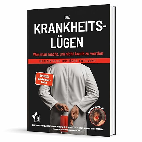 Die Krankheitslügen - Was man macht, um nicht krank zu werden.: Medizinische Lügen entlarvt - eine praktische Anleitung mit natürlichen Heilmethoden ... inklusive Nährstoff- und Heilpflanzen von A-Z