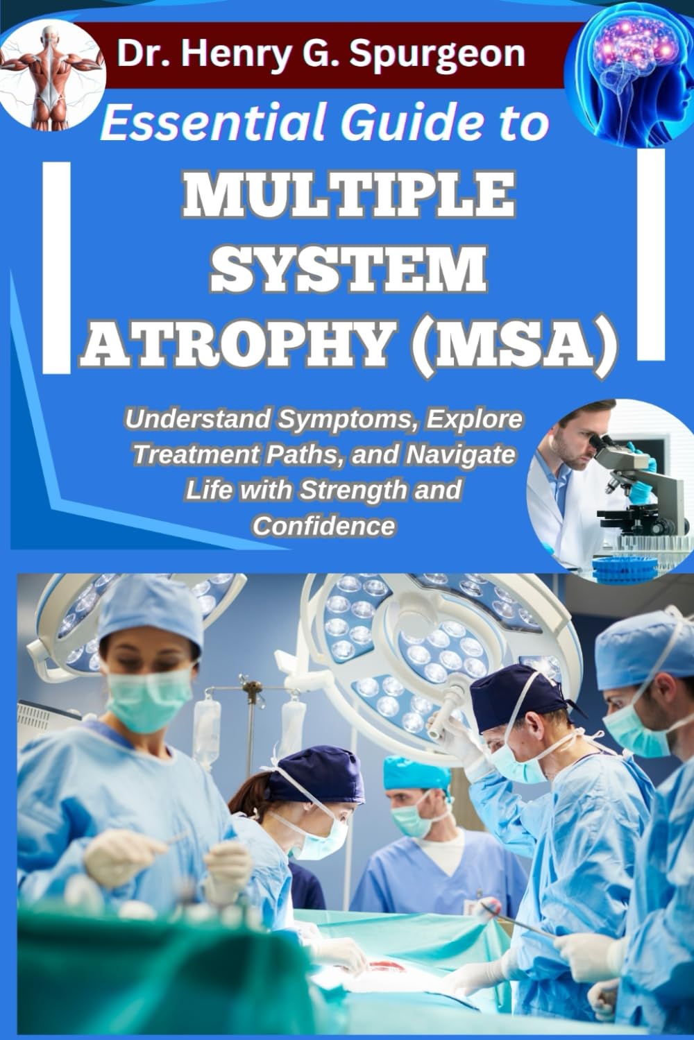 ESSENTIAL GUIDE TO MULTIPLE SYSTEM ATROPHY (MSA): Understand Symptoms, Explore Treatment Paths, and Navigate Life with Strength and Confidence