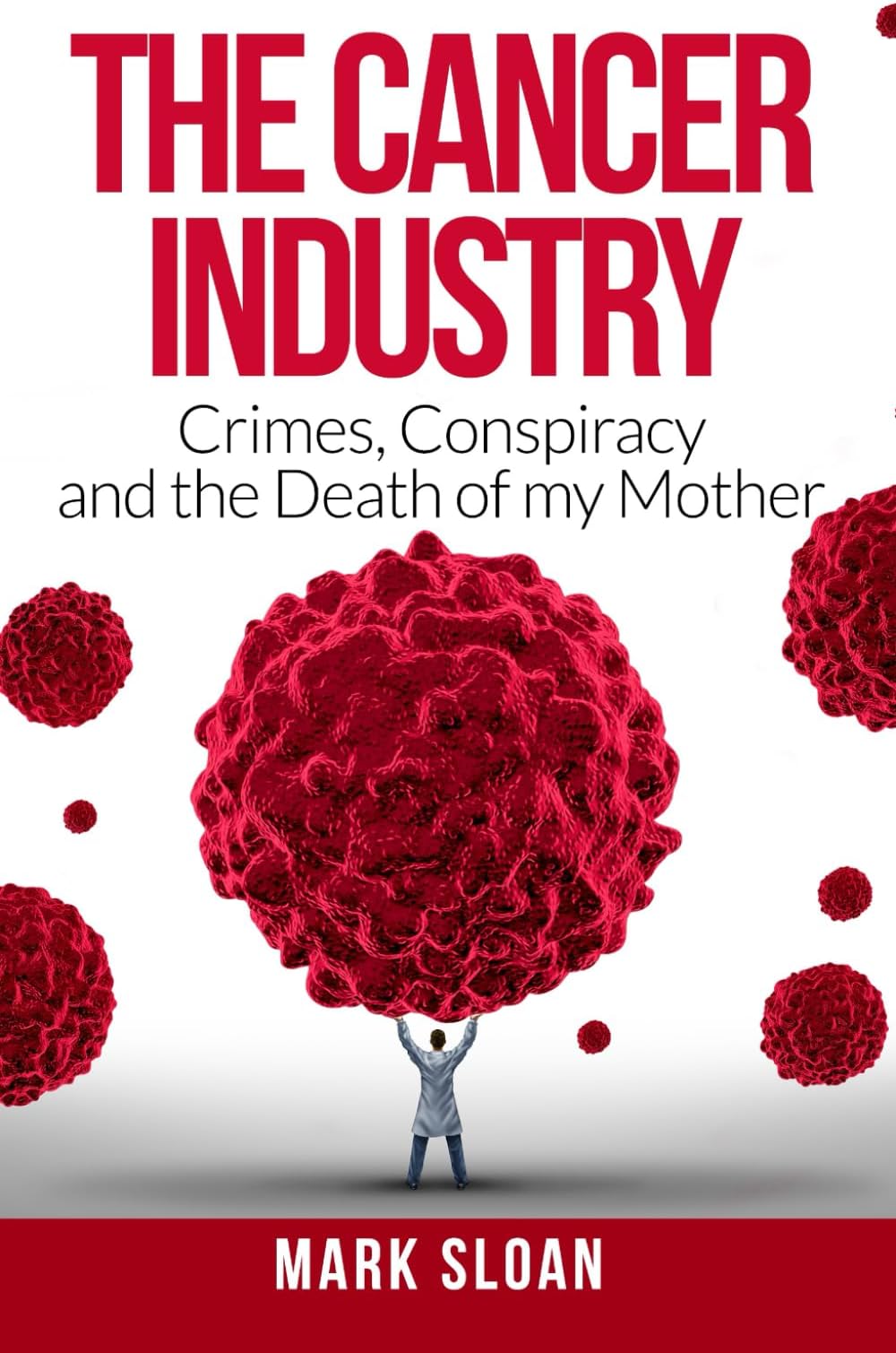 The Cancer Industry: Crimes, Conspiracy and The Death of My Mother (The Real Truth About Cancer)