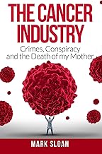 The Cancer Industry: Crimes, Conspiracy and The Death of My Mother (The Real Truth About Cancer)
