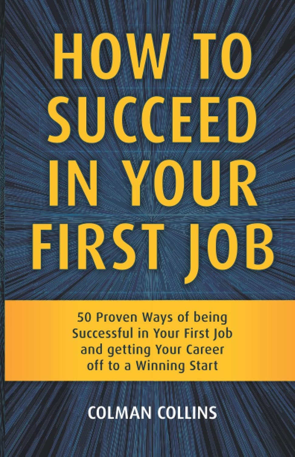 How to Succeed in Your First Job 50 Proven Ways of being Successful in
