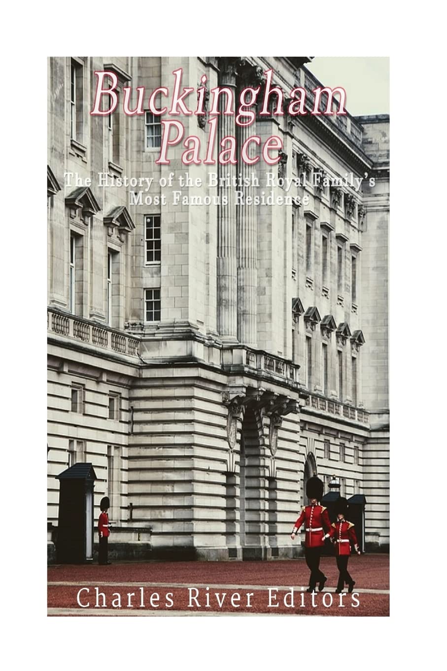 Buckingham Palace: The History of the British Royal Family’s Most Famous Residence