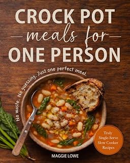 Crock Pot Meals for One Person: Truly Single-Serve Slow Cooker Recipes. No Waste. No Guessing. Just One Perfect Meal