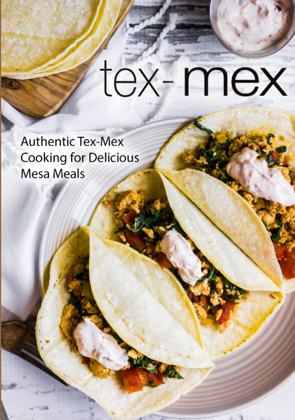 Tex-Mex: Authentic Tex-Mex Cooking for Delicious Mesa Meals (2nd Edition)