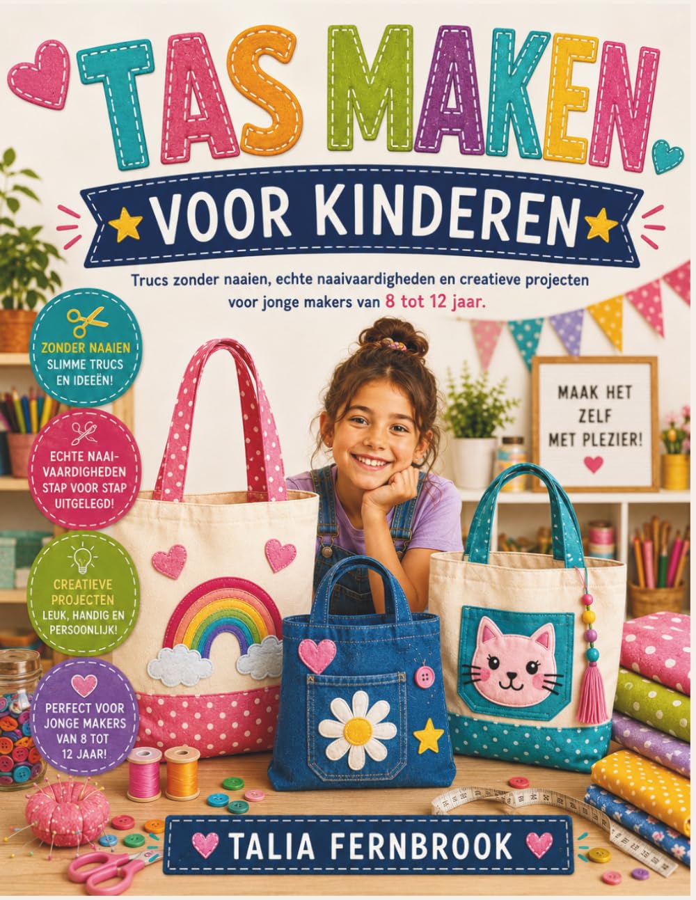 TAS MAKEN VOOR KINDEREN: Trucs zonder naaien, echte naaivaardigheden en creatieve projecten voor jonge makers van 8 tot 12 jaar.