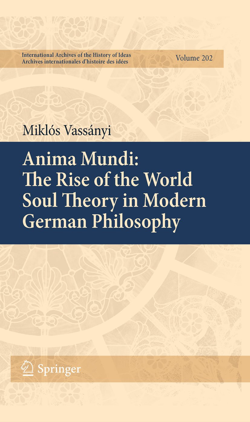 Anima Mundi: The Rise of the World Soul Theory in Modern German Philosophy (International Archives of the History of Ideas Archives internationales d'histoire des idées Book 202) (English Edition)