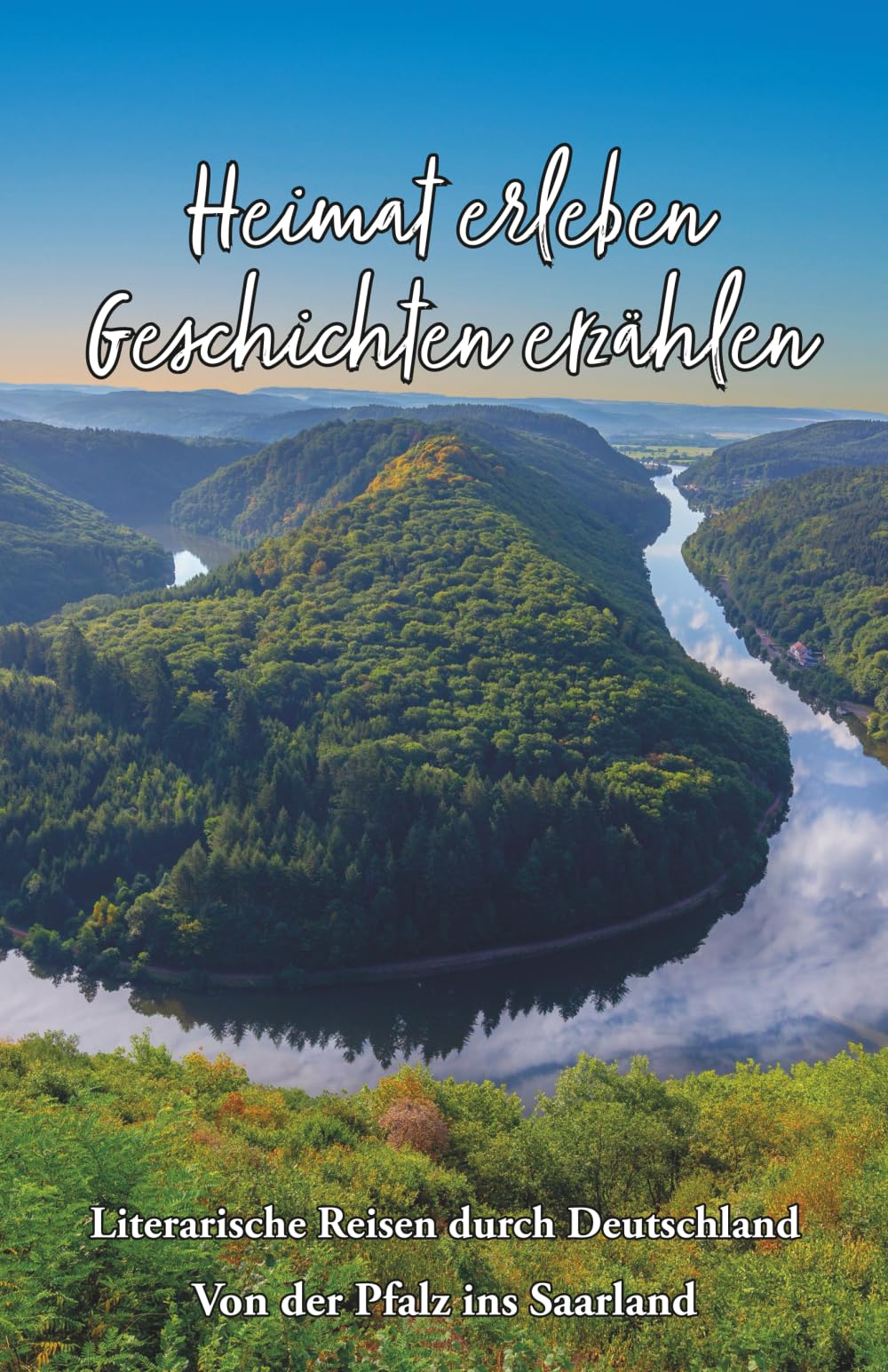 Heimat erleben - Geschichten erzählen: Von der Pfalz ins Saarland: Literarische Reisen durch Deutschland: 10 (Heimat erleben - Geschichten erzählen - Literarische Reisen durch Deutschland)