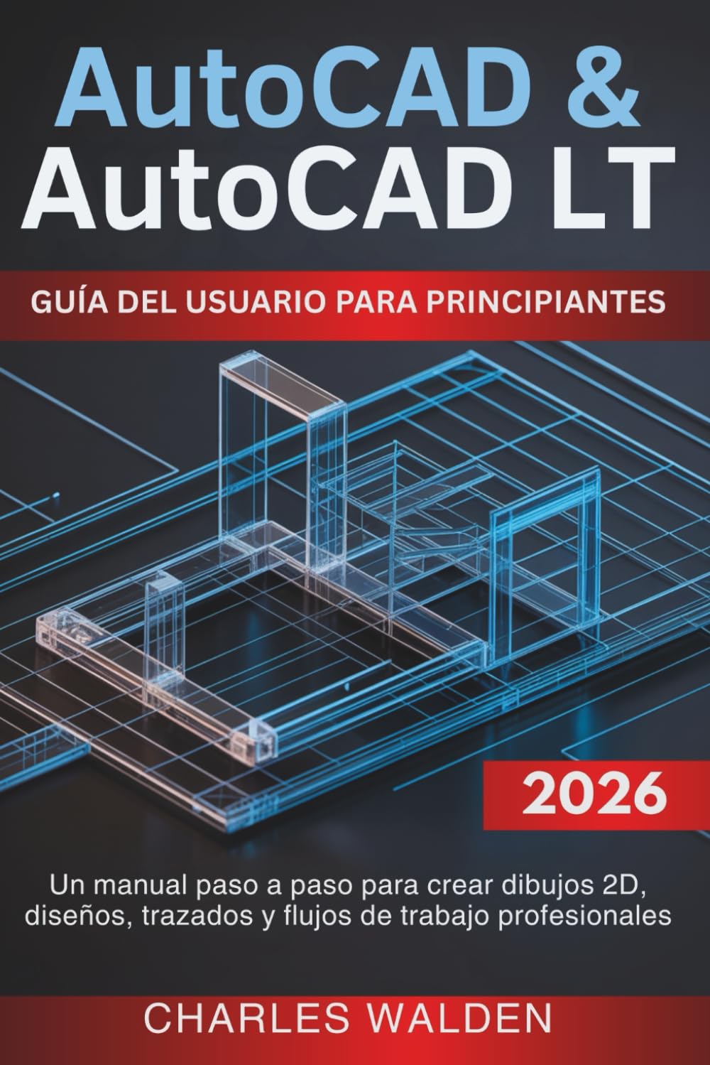 AutoCAD y AutoCAD LT Guía Del Usuario Para Principiantes: Un manual paso a paso para crear dibujos 2D, diseños, trazados y flujos de trabajo profesionales