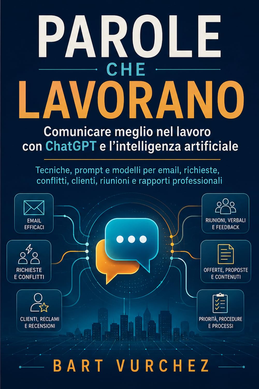 Parole che lavorano: Comunicare meglio nel lavoro con ChatGPT e l’intelligenza artificiale: tecniche, prompt e modelli per email, richieste, conflitti, clienti, riunioni e rapporti professionali