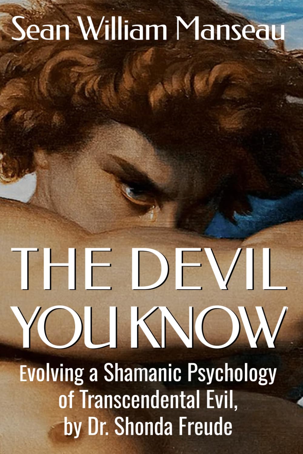 The Devil You Know: Evolving a Shamanic Psychology of Transcendental Evil, by Dr. Shonda Freude