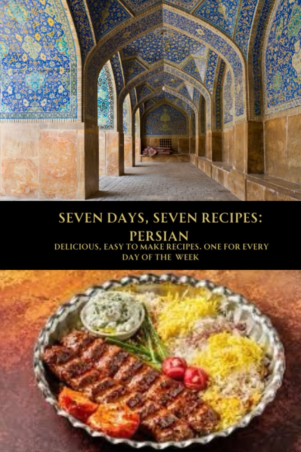 SEVEN DAYS, SEVEN RECIPES: PERSIAN: DELICIOUS, EASY TO MAKE RECIPES. ONE FOR EVERY DAY OF THE WEEK.