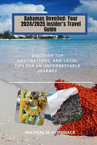 Bahamas Unveiled: Your 2024/2025 Insider's Travel Guide: Discover Top Destinations, and Local Tips for an Unforgettable Journey